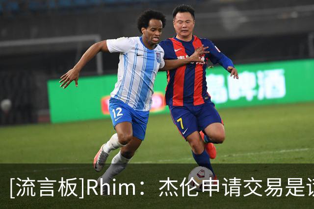[流言板]Rhim：杰伦申请交易是谎言，他只想要求对目的地有发言权